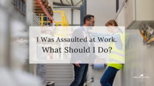 Learn what should you do if you were assaulted at work